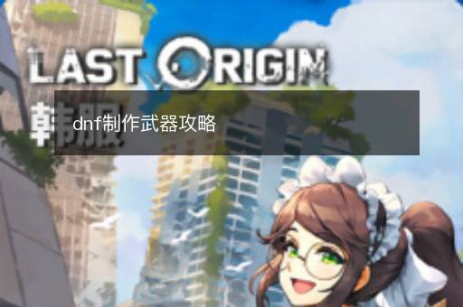 dnf制作武器攻略